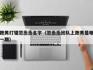 跑男打错范丞丞名字（范丞丞团队上跑男是哪一期）