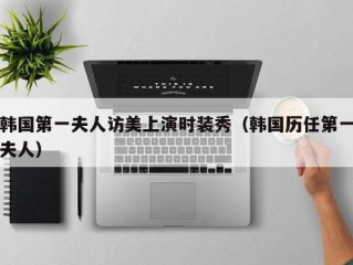 韩国第一夫人访美上演时装秀（韩国历任第一夫人）