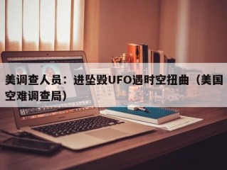 美调查人员：进坠毁UFO遇时空扭曲（美国空难调查局）