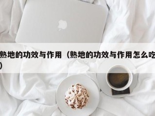熟地的功效与作用（熟地的功效与作用怎么吃）