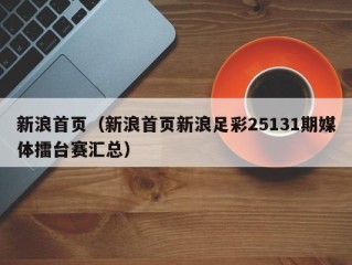 新浪首页（新浪首页新浪足彩25131期媒体擂台赛汇总）