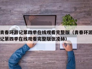 青春环游记第四季在线观看完整版（青春环游记第四季在线观看完整版张凌赫）