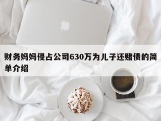 财务妈妈侵占公司630万为儿子还赌债的简单介绍