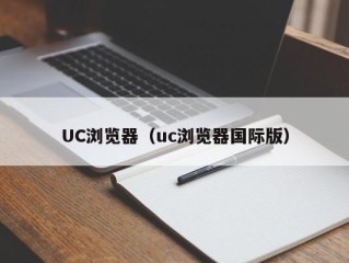 UC浏览器（uc浏览器国际版）