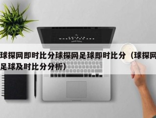 球探网即时比分球探网足球即时比分（球探网足球及时比分分析）