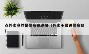 点外卖竟然是警察来送餐（外卖小哥进警察局）