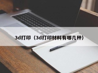 3d打印（3d打印材料有哪几种）