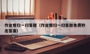作业帮扫一扫答题（作业帮扫一扫答题免费秒出答案）