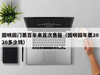 圆明园门票百年来首次售罄（圆明园年票2020多少钱）