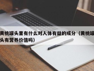 黄桃罐头里有什么对人体有益的成分（黄桃罐头有营养价值吗）