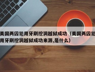 美国两囚犯用牙刷挖洞越狱成功（美国两囚犯用牙刷挖洞越狱成功来源,是什么）