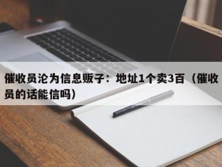 催收员沦为信息贩子：地址1个卖3百（催收员的话能信吗）