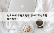 七夕2023年几月几号（2037年七夕是几月几号）