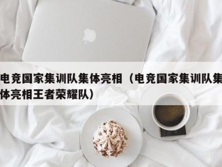 电竞国家集训队集体亮相（电竞国家集训队集体亮相王者荣耀队）
