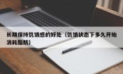 长期保持饥饿感的好处（饥饿状态下多久开始消耗脂肪）