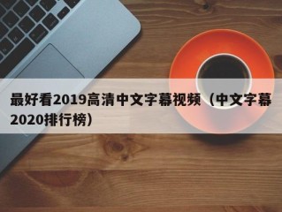 最好看2019高清中文字幕视频（中文字幕2020排行榜）