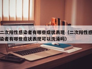 二次阳性感染者有哪些症状表现（二次阳性感染者有哪些症状表现可以洗澡吗）