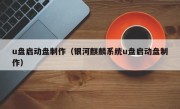 u盘启动盘制作（银河麒麟系统u盘启动盘制作）