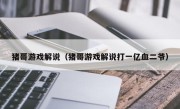 猪哥游戏解说（猪哥游戏解说打一亿血二爷）