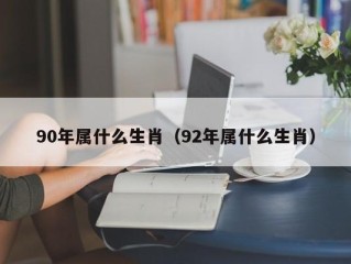 90年属什么生肖（92年属什么生肖）