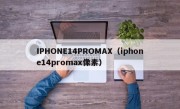 IPHONE14PROMAX（iphone14promax像素）