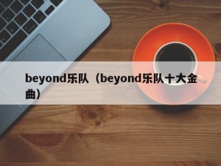 beyond乐队（beyond乐队十大金曲）