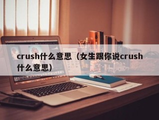 crush什么意思（女生跟你说crush什么意思）