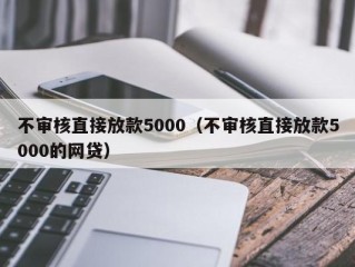 不审核直接放款5000（不审核直接放款5000的网贷）