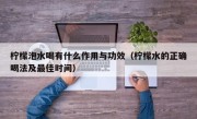 柠檬泡水喝有什么作用与功效（柠檬水的正确喝法及最佳时间）