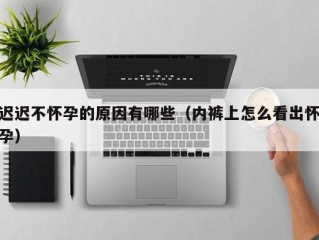 迟迟不怀孕的原因有哪些（内裤上怎么看出怀孕）