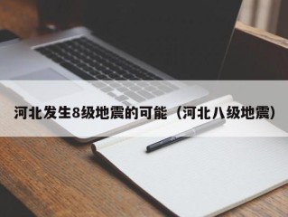 河北发生8级地震的可能（河北八级地震）