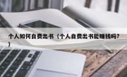 个人如何自费出书（个人自费出书能赚钱吗?）