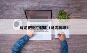 马龙被疑打假球（马龙赢球）