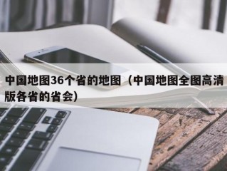 中国地图36个省的地图（中国地图全图高清版各省的省会）