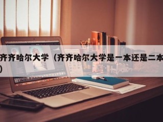 齐齐哈尔大学（齐齐哈尔大学是一本还是二本）