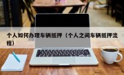 个人如何办理车辆抵押（个人之间车辆抵押流程）