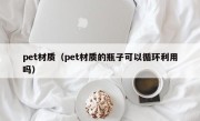 pet材质（pet材质的瓶子可以循环利用吗）