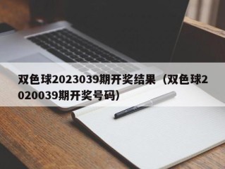 双色球2023039期开奖结果（双色球2020039期开奖号码）