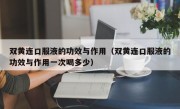 双黄连口服液的功效与作用（双黄连口服液的功效与作用一次喝多少）