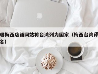 曝梅西店铺网站将台湾列为国家（梅西台湾译名）