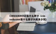 CINVAIKROSE是什么牌子（cinvaikrose是什么牌子大概多少钱）