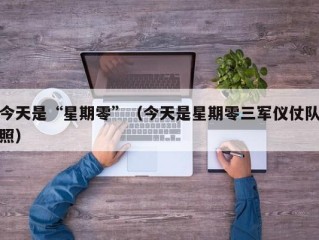 今天是“星期零”（今天是星期零三军仪仗队照）