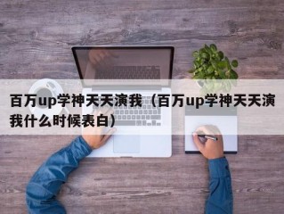 百万up学神天天演我（百万up学神天天演我什么时候表白）
