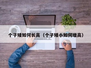 个子矮如何长高（个子矮小如何增高）