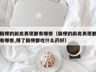 脑梗的前兆表现都有哪些（脑梗的前兆表现都有哪些,得了脑梗都吃什么药好）