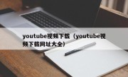 youtube视频下载（youtube视频下载网址大全）
