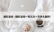 提肛运动（提肛运动一天几次一次多久最好）