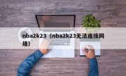 nba2k23（nba2k23无法连接网络）