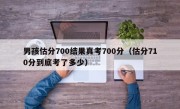 男孩估分700结果真考700分（估分710分到底考了多少）