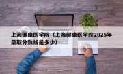 上海健康医学院（上海健康医学院2025年录取分数线是多少）